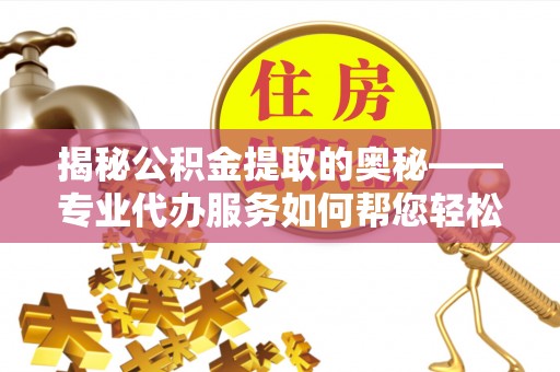 林甸揭秘公积金提取的奥秘——专业代办服务如何帮您轻松搞定