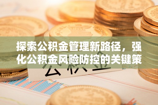 林甸探索公积金管理新路径，强化公积金风险防控的关键策略