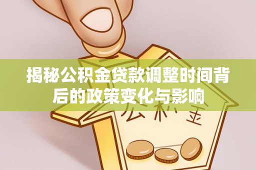 林甸揭秘公积金贷款调整时间背后的政策变化与影响