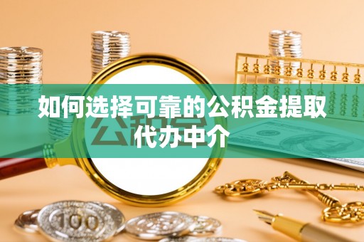 林甸如何选择可靠的公积金提取代办中介