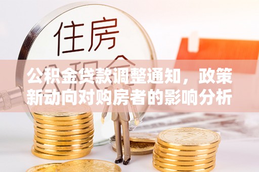 林甸公积金贷款调整通知，政策新动向对购房者的影响分析