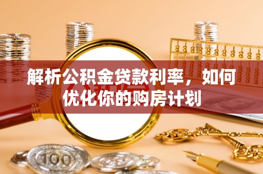 林甸解析公积金贷款利率，如何优化你的购房计划
