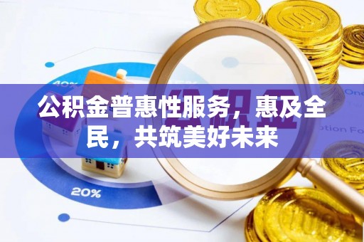 林甸公积金普惠性服务，惠及全民，共筑美好未来