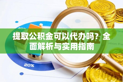 林甸提取公积金可以代办吗？全面解析与实用指南
