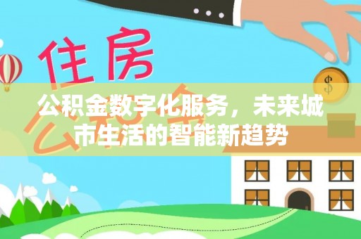 林甸公积金数字化服务，未来城市生活的智能新趋势