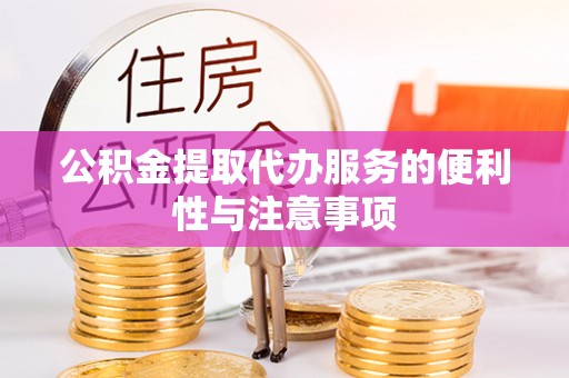 林甸公积金提取代办服务的便利性与注意事项