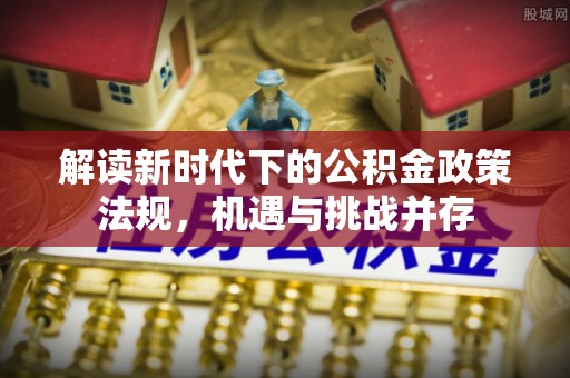 林甸解读新时代下的公积金政策法规，机遇与挑战并存