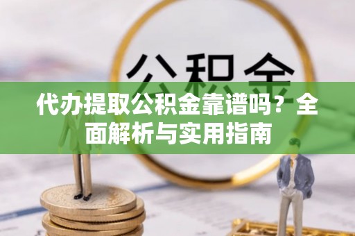 林甸代办提取公积金靠谱吗？全面解析与实用指南