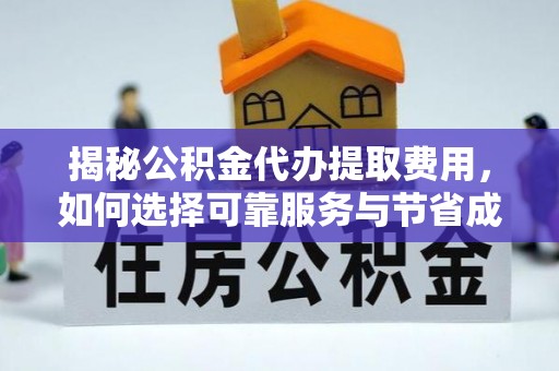 林甸揭秘公积金代办提取费用，如何选择可靠服务与节省成本