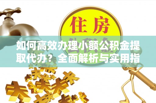林甸如何高效办理小额公积金提取代办？全面解析与实用指南