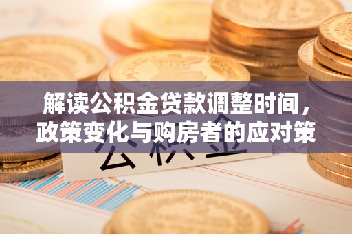 林甸解读公积金贷款调整时间，政策变化与购房者的应对策略