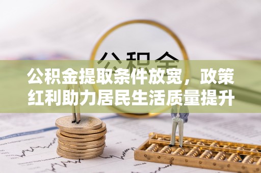 林甸公积金提取条件放宽，政策红利助力居民生活质量提升