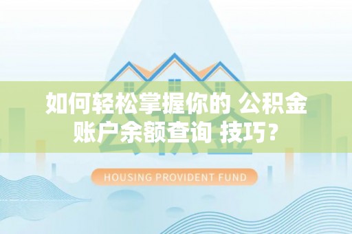 林甸如何轻松掌握你的 公积金账户余额查询 技巧？