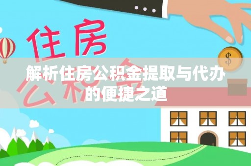 林甸解析住房公积金提取与代办的便捷之道