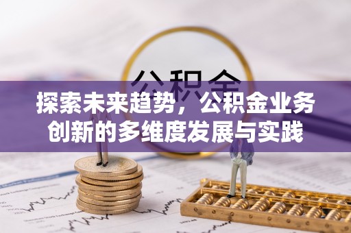 林甸探索未来趋势，公积金业务创新的多维度发展与实践