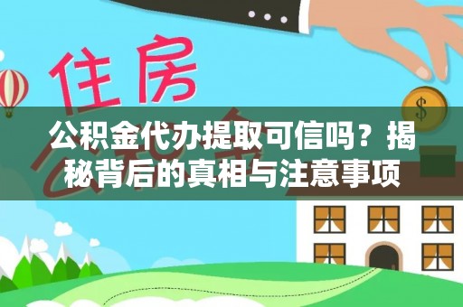 林甸公积金代办提取可信吗？揭秘背后的真相与注意事项