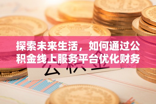 林甸探索未来生活，如何通过公积金线上服务平台优化财务管理