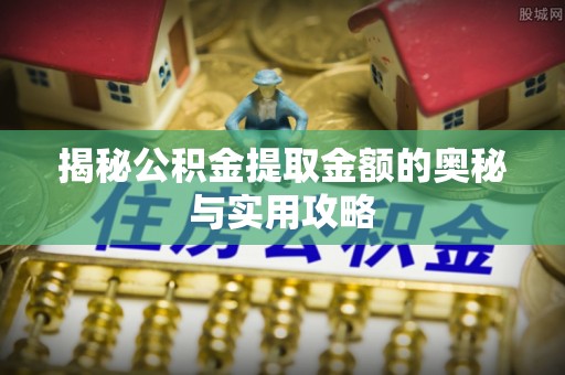 林甸揭秘公积金提取金额的奥秘与实用攻略