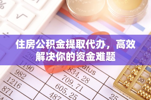 林甸住房公积金提取代办，高效解决你的资金难题