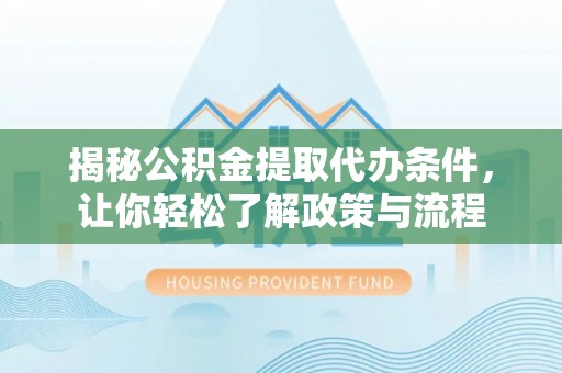 林甸揭秘公积金提取代办条件，让你轻松了解政策与流程