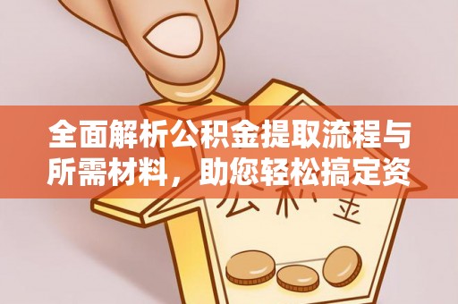 林甸全面解析公积金提取流程与所需材料，助您轻松搞定资金提取