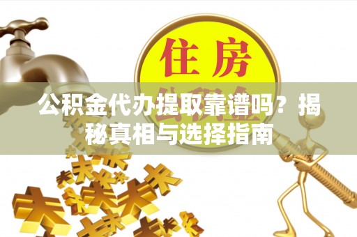 林甸公积金代办提取靠谱吗？揭秘真相与选择指南