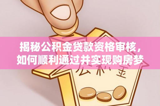 林甸揭秘公积金贷款资格审核，如何顺利通过并实现购房梦想