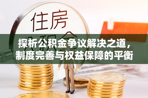 林甸探析公积金争议解决之道，制度完善与权益保障的平衡点