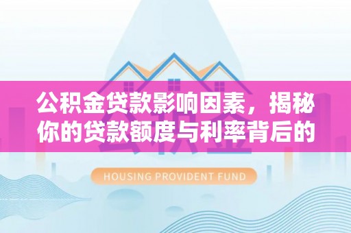 林甸公积金贷款影响因素，揭秘你的贷款额度与利率背后的秘密