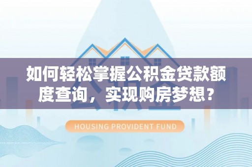林甸如何轻松掌握公积金贷款额度查询，实现购房梦想？