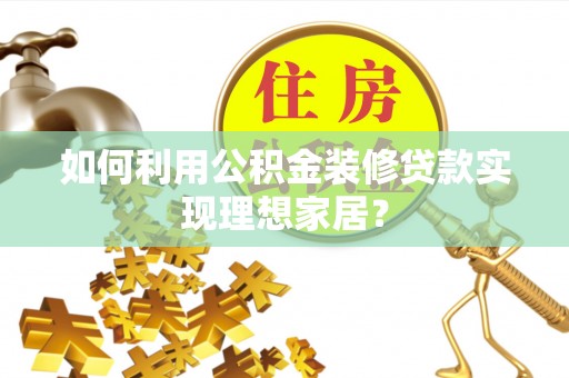 林甸如何利用公积金装修贷款实现理想家居？
