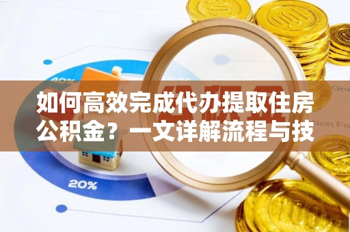 林甸如何高效完成代办提取住房公积金？一文详解流程与技巧