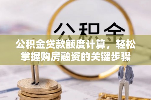 林甸公积金贷款额度计算，轻松掌握购房融资的关键步骤