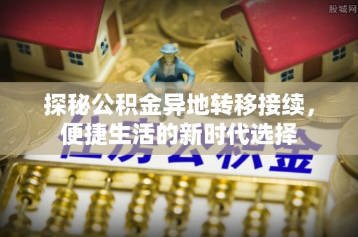 林甸探秘公积金异地转移接续，便捷生活的新时代选择