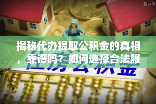 林甸揭秘代办提取公积金的真相，靠谱吗？如何选择合法服务？