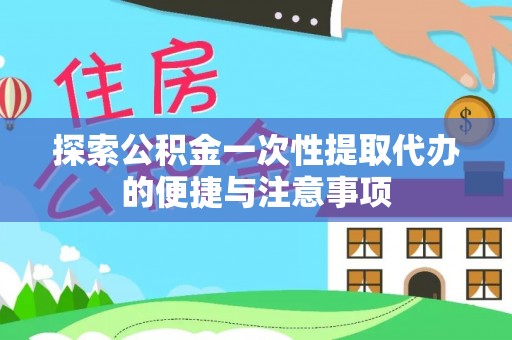 林甸探索公积金一次性提取代办的便捷与注意事项