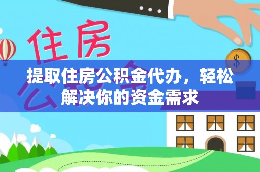 林甸提取住房公积金代办，轻松解决你的资金需求