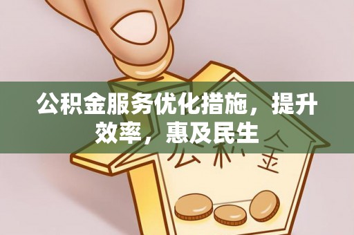 林甸公积金服务优化措施，提升效率，惠及民生
