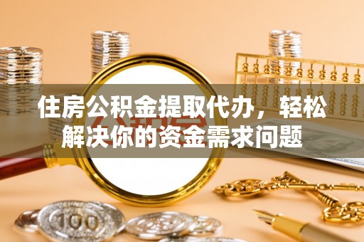 林甸住房公积金提取代办，轻松解决你的资金需求问题