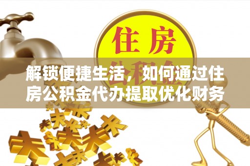林甸解锁便捷生活，如何通过住房公积金代办提取优化财务规划