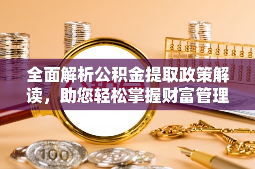 林甸全面解析公积金提取政策解读，助您轻松掌握财富管理新方向