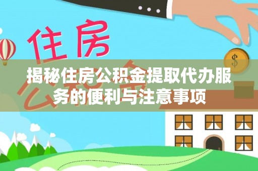 林甸揭秘住房公积金提取代办服务的便利与注意事项
