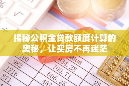 林甸揭秘公积金贷款额度计算的奥秘，让买房不再迷茫