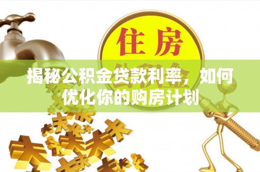 林甸揭秘公积金贷款利率，如何优化你的购房计划