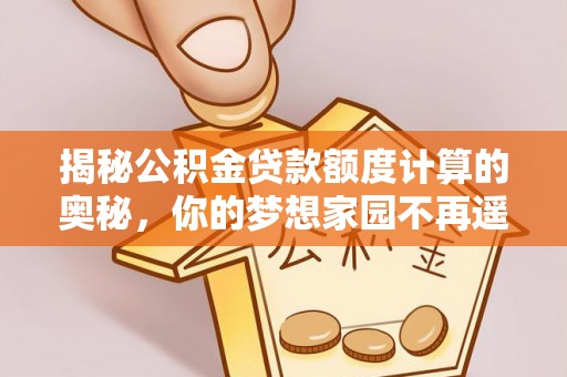 林甸揭秘公积金贷款额度计算的奥秘，你的梦想家园不再遥不可及
