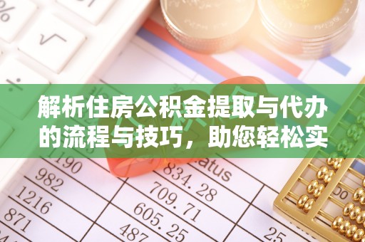 林甸解析住房公积金提取与代办的流程与技巧，助您轻松实现资金流动