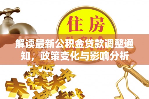林甸解读最新公积金贷款调整通知，政策变化与影响分析