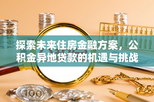 林甸探索未来住房金融方案，公积金异地贷款的机遇与挑战