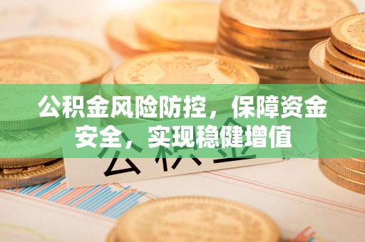 林甸公积金风险防控，保障资金安全，实现稳健增值
