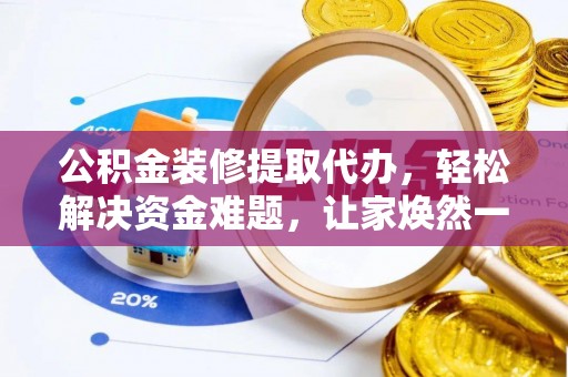 林甸公积金装修提取代办，轻松解决资金难题，让家焕然一新